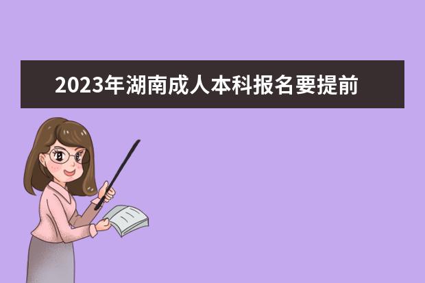 2023年湖南成人本科报名要提前准备好(2021年湖南成人本科报名入口)