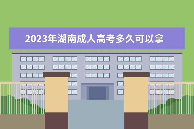 2023年湖南成人高考多久可以拿到毕业证？(2021年湖南成人高考时间)