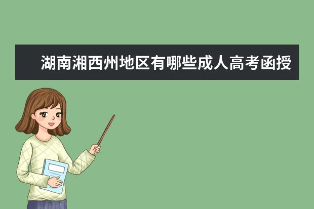 湖南湘西州地区有哪些成人高考函授学校？(湖南湘西州地区有哪些成人高考函授学校呢)