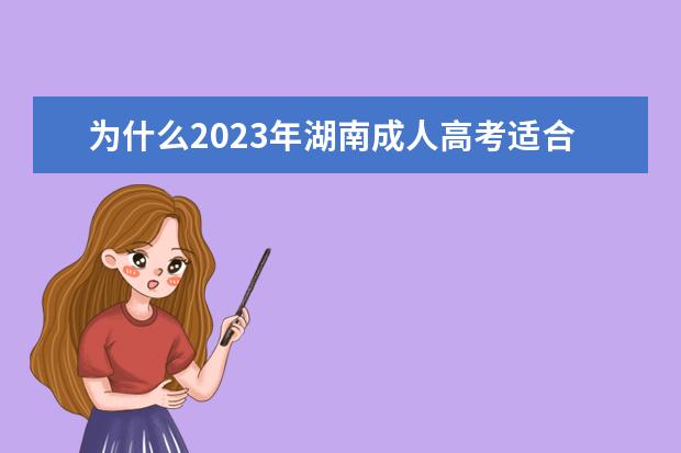 为什么2023年湖南成人高考适合在职人员报考？(湖南成人高考能考)