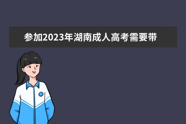 参加2023年湖南成人高考需要带哪些文具？(参加2023年湖南成人高考需要带哪些文具呢)