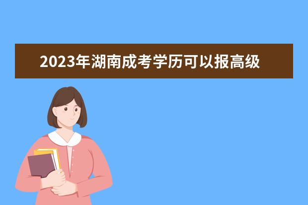 2023年湖南成考学历可以报高级建筑工程师吗？(2023年湖南成考学历可以报高级建筑工程师吗知乎)