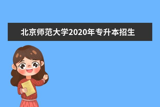 北京师范大学2020年专升本招生简章和过去招生有变化吗？