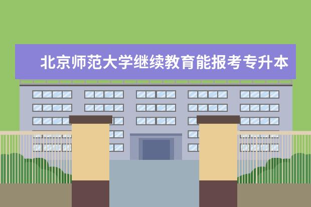 北京师范大学继续教育能报考专升本层次吗？