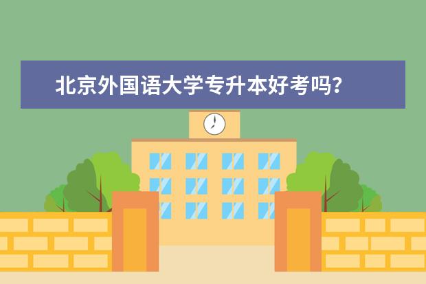北京外国语大学专升本好考吗？