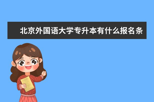 北京外国语大学专升本有什么报名条件和要求限制？