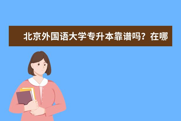 北京外国语大学专升本靠谱吗？在哪儿报名？
