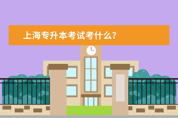 上海专升本考试考什么？