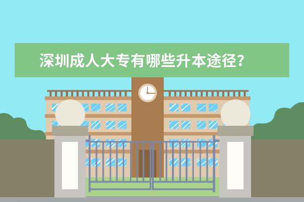 深圳成人大专有哪些升本途径？