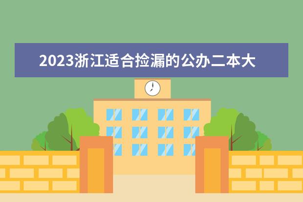2023浙江适合捡漏的公办二本大学 低分二本院校名单
