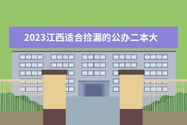 2023江西适合捡漏的公办二本大学 低分二本院校名单