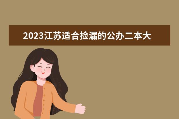 2023江苏适合捡漏的公办二本大学 低分二本院校名单