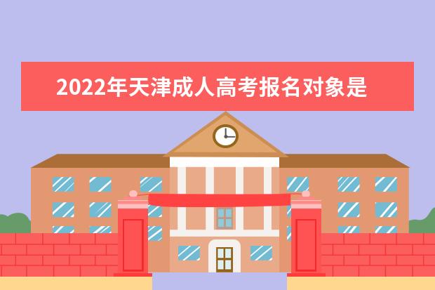 2022年天津成人高考报名对象是什么？