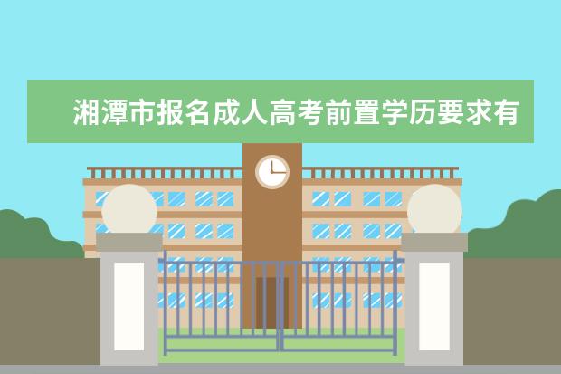 湘潭市报名成人高考前置学历要求有哪些？