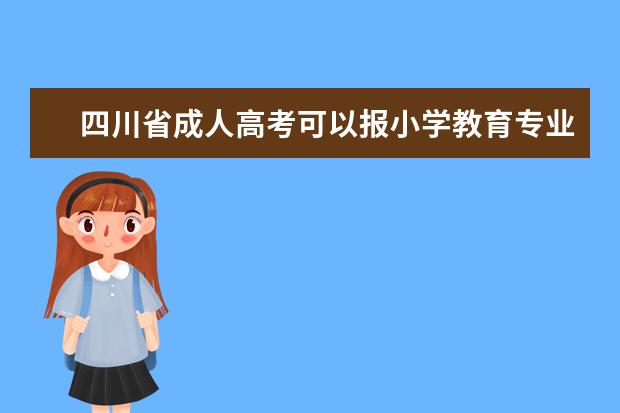 四川省成人高考可以报小学教育专业吗？
