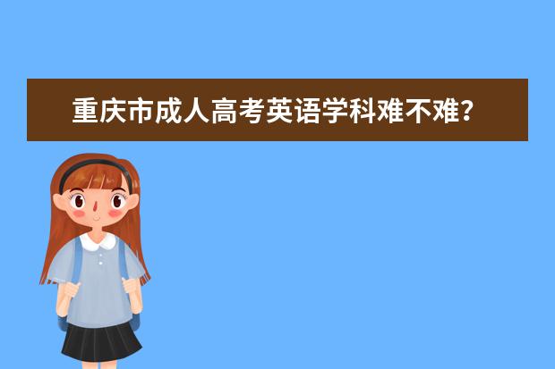 重庆市成人高考英语学科难不难？