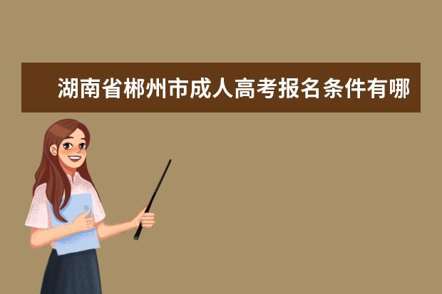 湖南省郴州市成人高考报名条件有哪些？