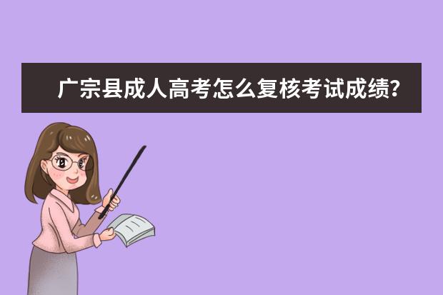 广宗县成人高考怎么复核考试成绩？