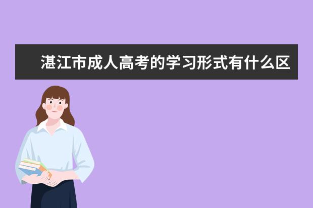 湛江市成人高考的学习形式有什么区别？