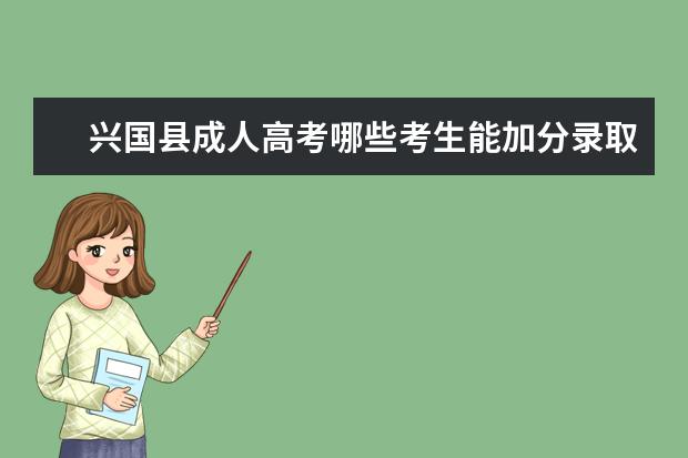 兴国县成人高考哪些考生能加分录取？