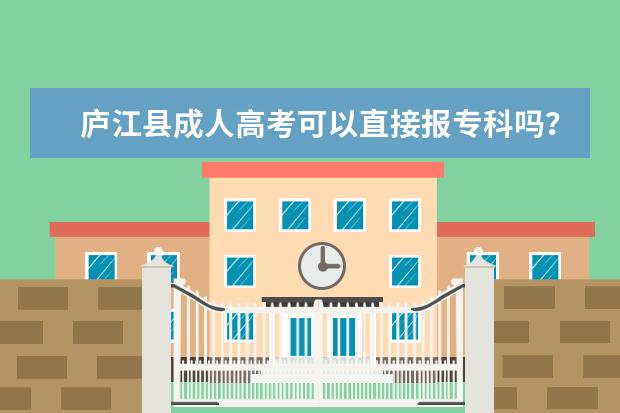 庐江县成人高考可以直接报专科吗？