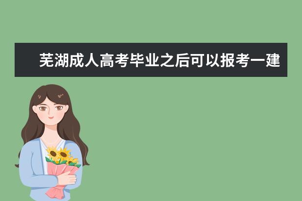 芜湖成人高考毕业之后可以报考一建吗？