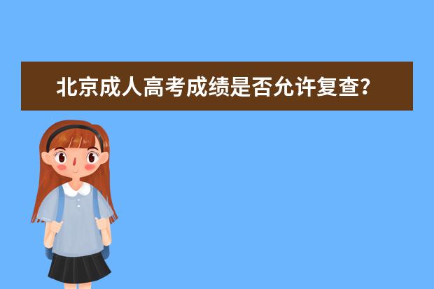 北京成人高考成绩是否允许复查？