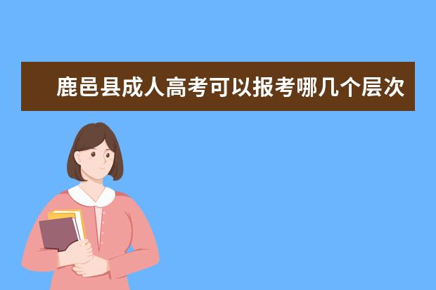 鹿邑县成人高考可以报考哪几个层次？
