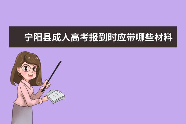 宁阳县成人高考报到时应带哪些材料？