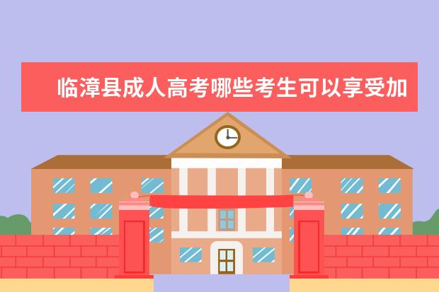 临漳县成人高考哪些考生可以享受加分政策？