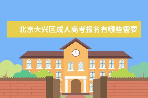 北京大兴区成人高考报名有哪些需要注意的？