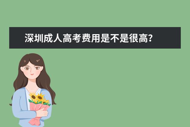 深圳成人高考费用是不是很高？