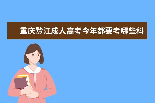 重庆黔江成人高考今年都要考哪些科？
