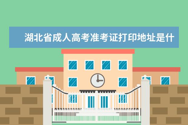 湖北省成人高考准考证打印地址是什么？