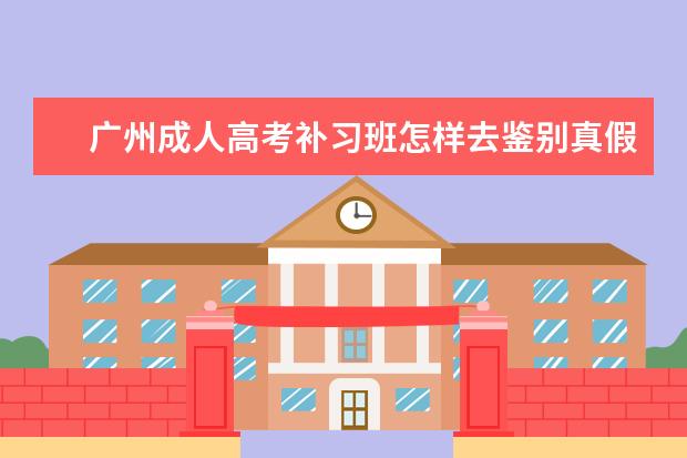 广州成人高考补习班怎样去鉴别真假？