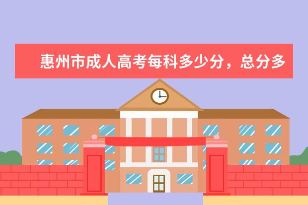 惠州市成人高考每科多少分，总分多少？