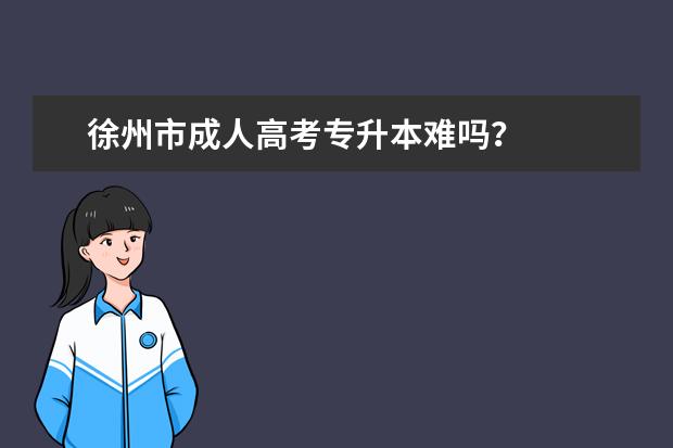 徐州市成人高考专升本难吗？