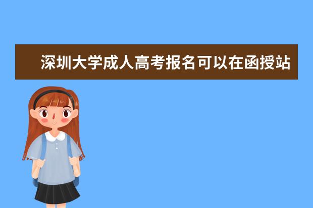 深圳大学成人高考报名可以在函授站吗？