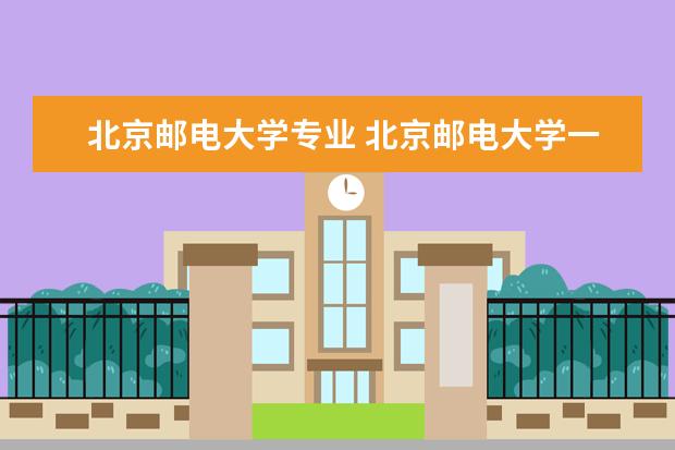 北京邮电大学专业 北京邮电大学一共设有多少专业?
