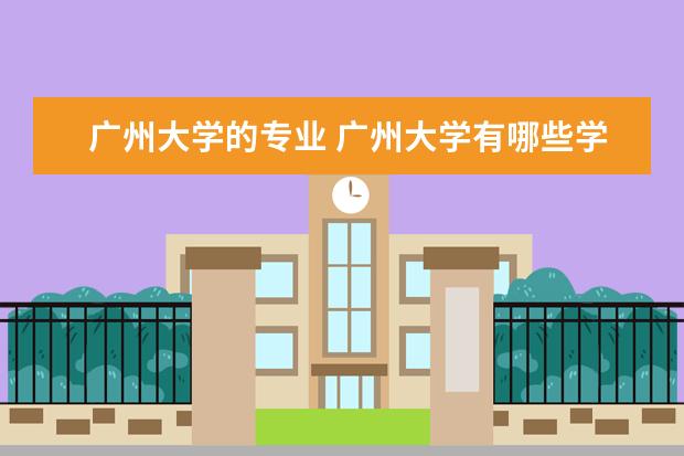 广州大学的专业 广州大学有哪些学系?