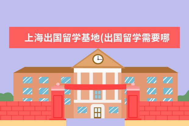 上海出国留学基地(出国留学需要哪些条件) 高中去国外读书需要什么条件(高中上完出国留学)