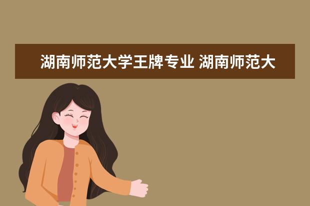 湖南师范大学王牌专业 湖南师范大学汉语言文学专业如何?