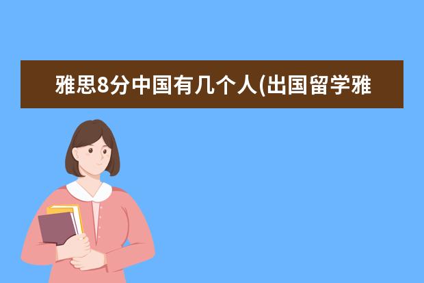 雅思8分中国有几个人(出国留学雅思需要多少分) 高中生出国留学步骤(初中如何申请国外高中)