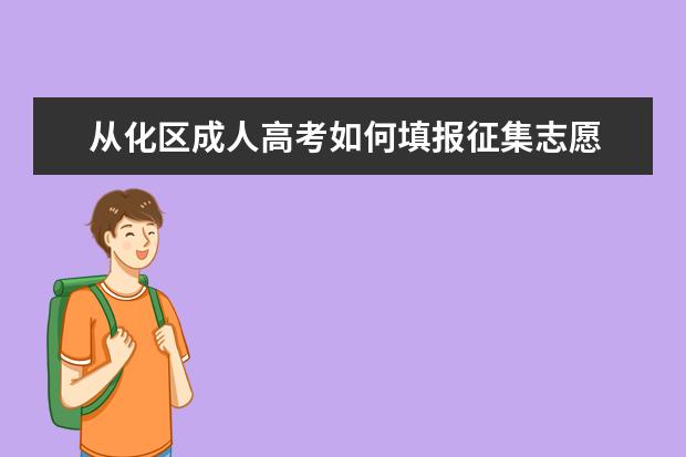 从化区成人高考如何填报征集志愿 印江县成人高考哪些考生可以填征集志愿