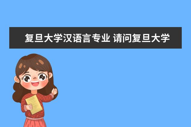 复旦大学汉语言专业 请问复旦大学的汉语言(对外)专业怎么样?是不是用汉...