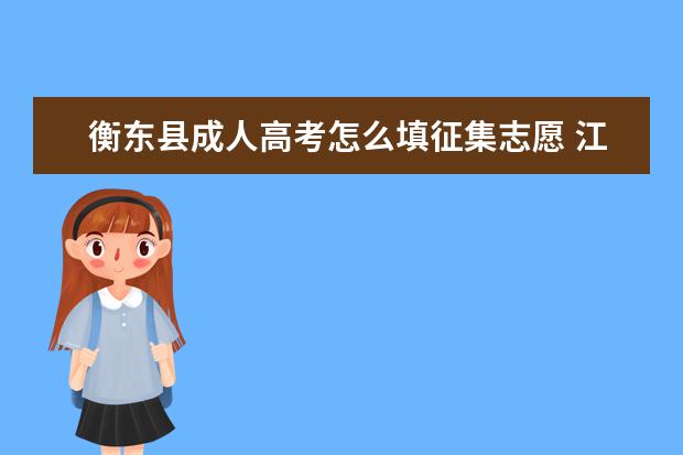 衡东县成人高考怎么填征集志愿 江西省宜春市成人高考什么时候填征集志愿