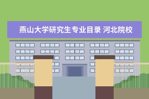 燕山大学研究生专业目录 河北院校2023研究生招生信息一览表?