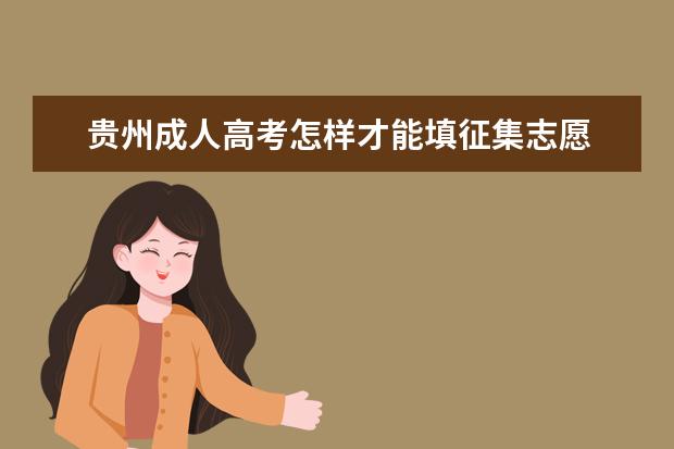 贵州成人高考怎样才能填征集志愿 郴州成人高考每个人都可以填征集志愿吗