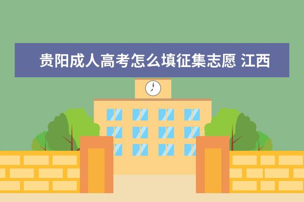贵阳成人高考怎么填征集志愿 江西省宜春市成人高考什么时候填征集志愿