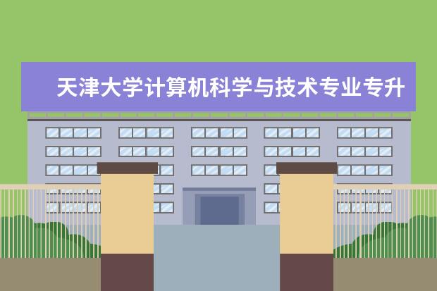 天津大学计算机科学与技术专业专升本怎么样 滨州专升本报名要什么条件